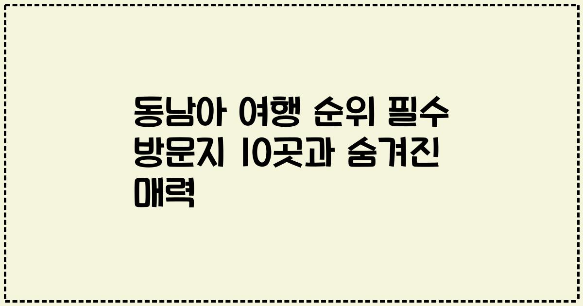 동남아 여행 순위 필수 방문지 10곳과 숨겨진 매력