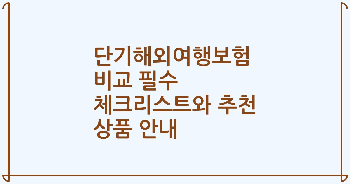 단기해외여행보험 비교 필수 체크리스트와 추천 상품 안내