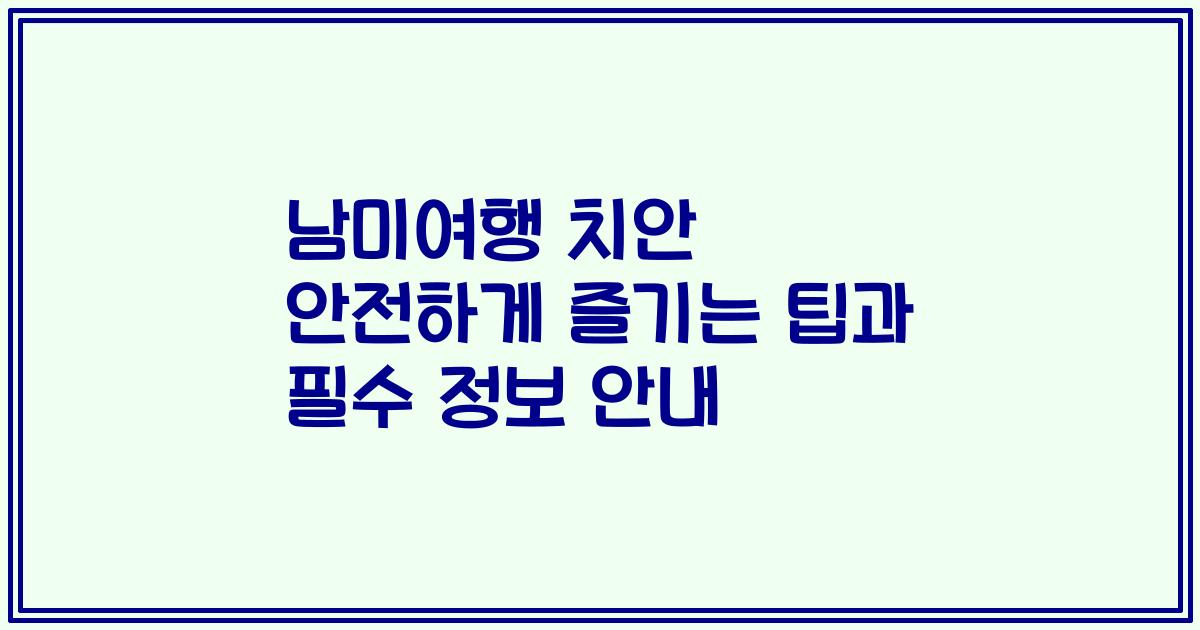 남미여행 치안 안전하게 즐기는 팁과 필수 정보 안내