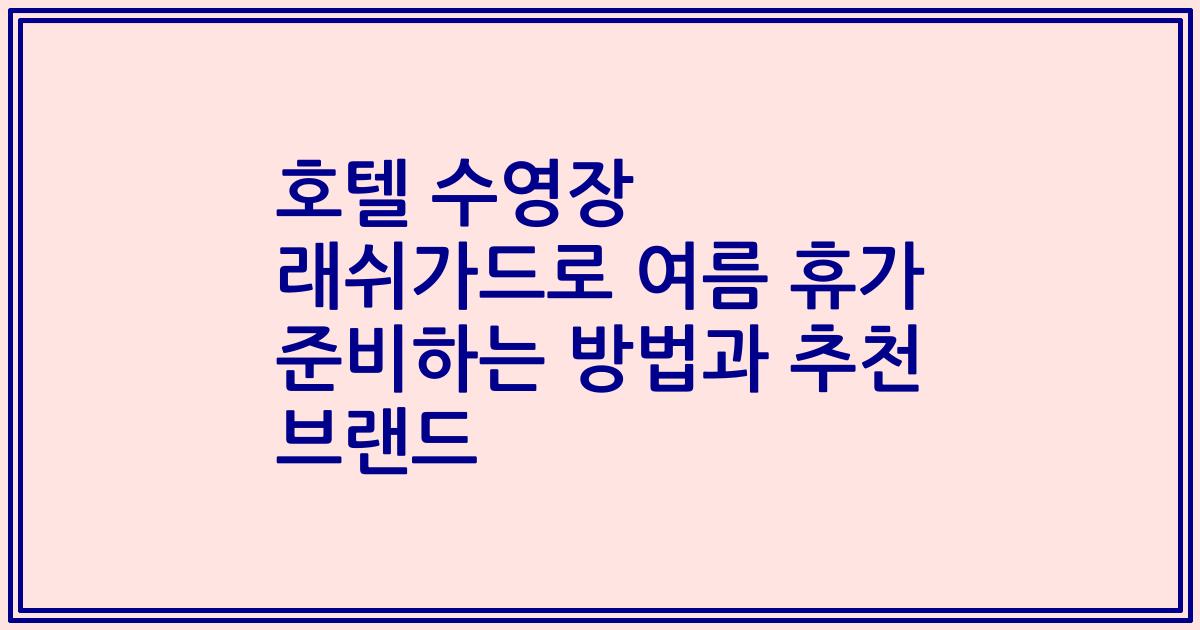 호텔 수영장 래쉬가드로 여름 휴가 준비하는 방법과 추천 브랜드