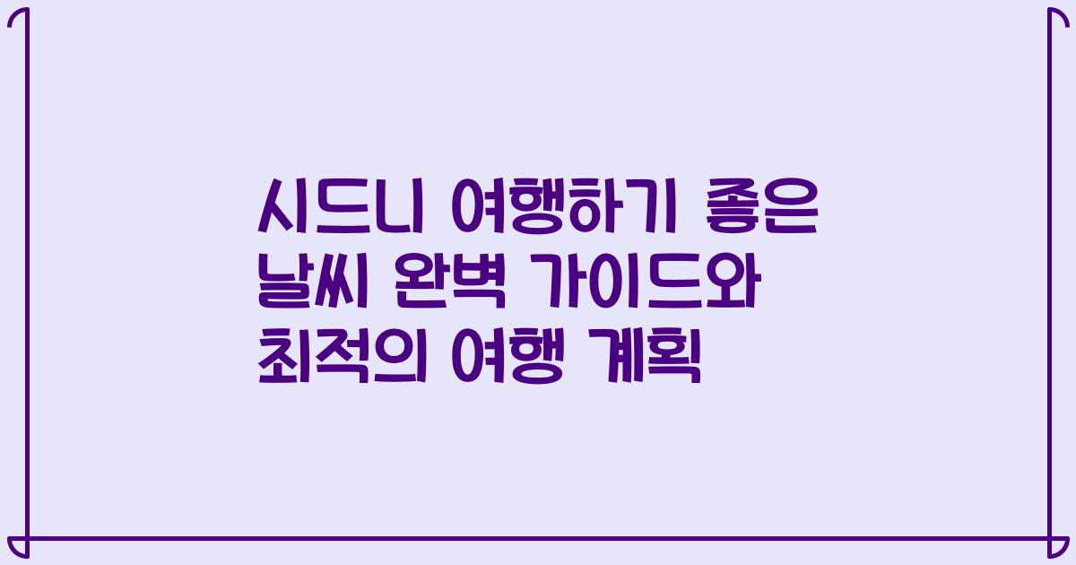 시드니 여행하기 좋은 날씨 완벽 가이드와 최적의 여행 계획