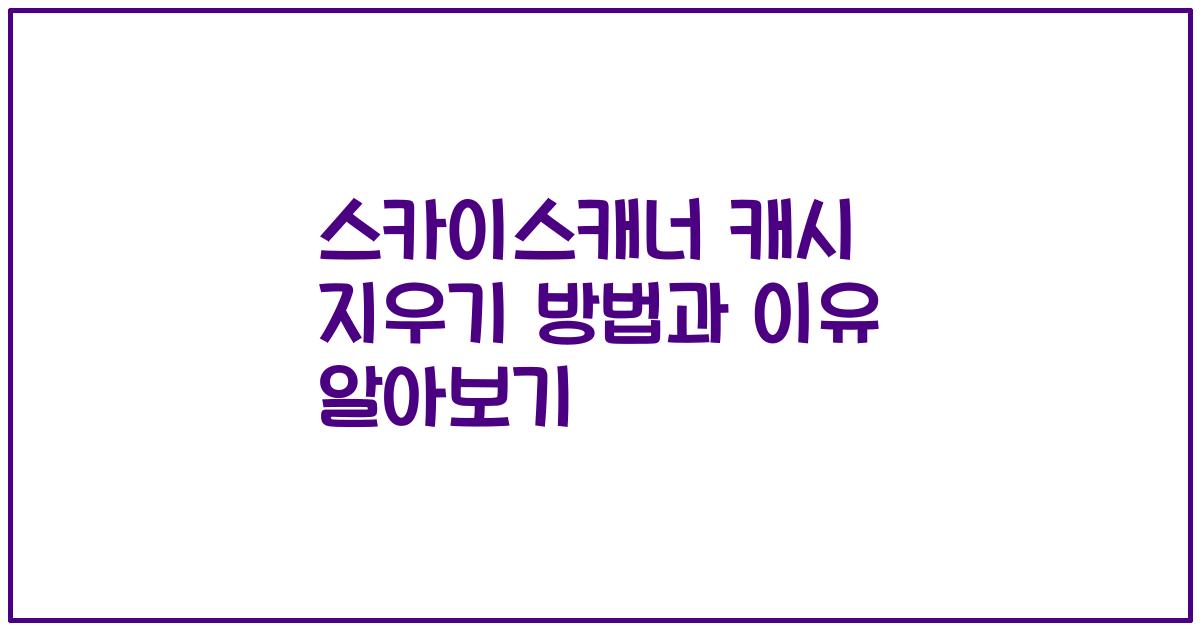 스카이스캐너 캐시 지우기 방법과 이유 알아보기