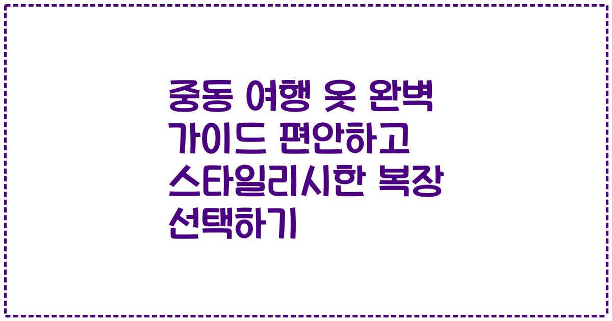 중동 여행 옷 완벽 가이드 편안하고 스타일리시한 복장 선택하기