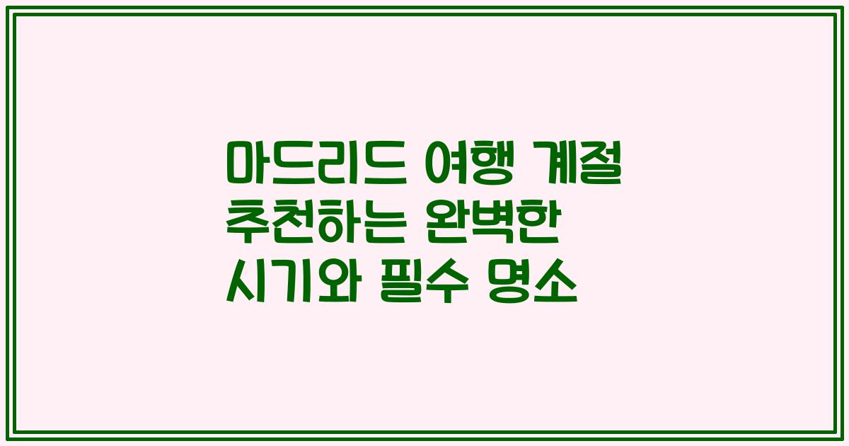마드리드 여행 계절 추천하는 완벽한 시기와 필수 명소