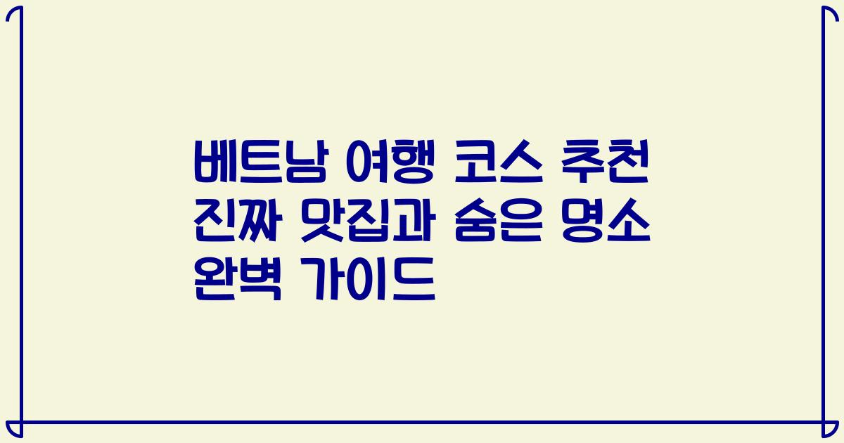 베트남 여행 코스 추천 진짜 맛집과 숨은 명소 완벽 가이드