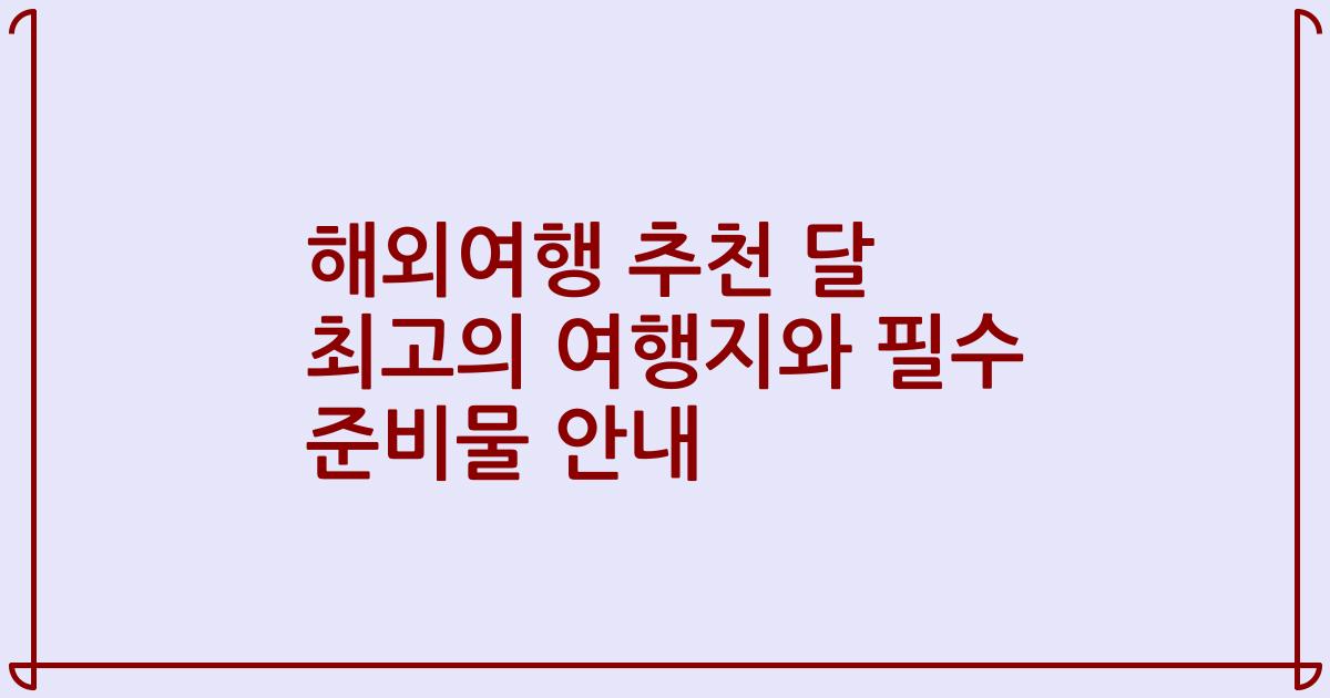 해외여행 추천 달 최고의 여행지와 필수 준비물 안내