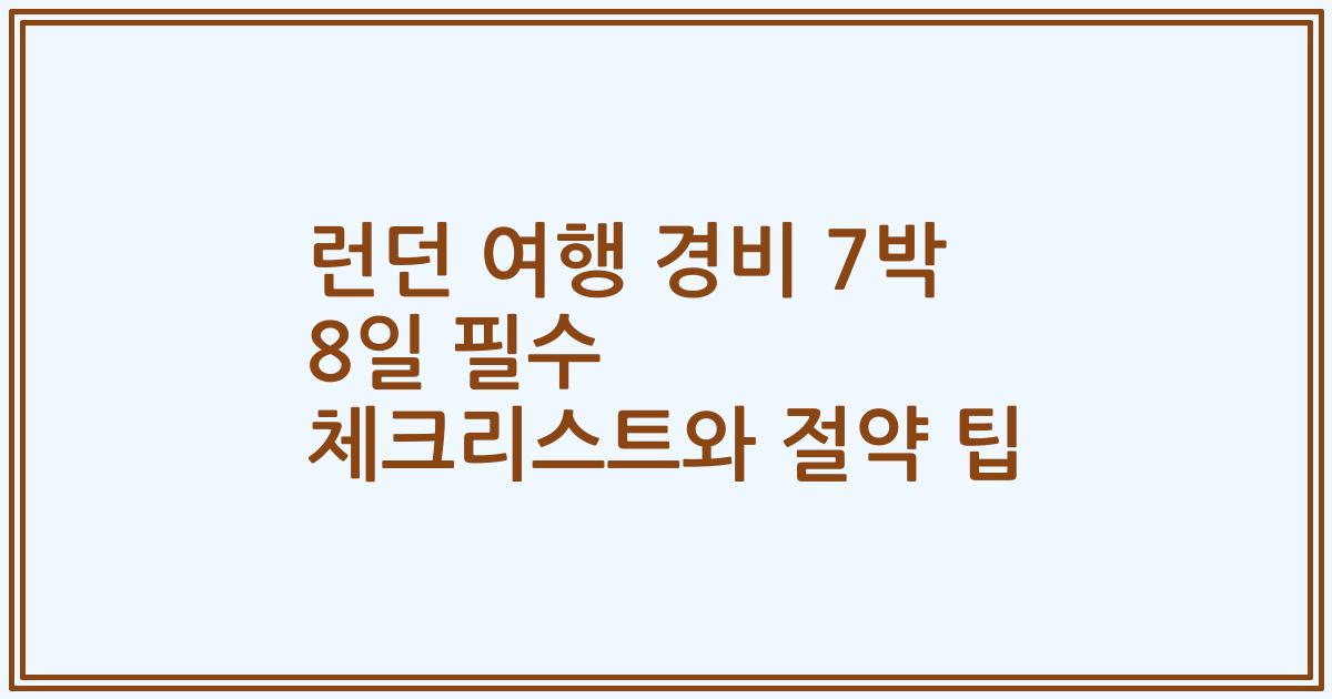 런던 여행 경비 7박 8일 필수 체크리스트와 절약 팁