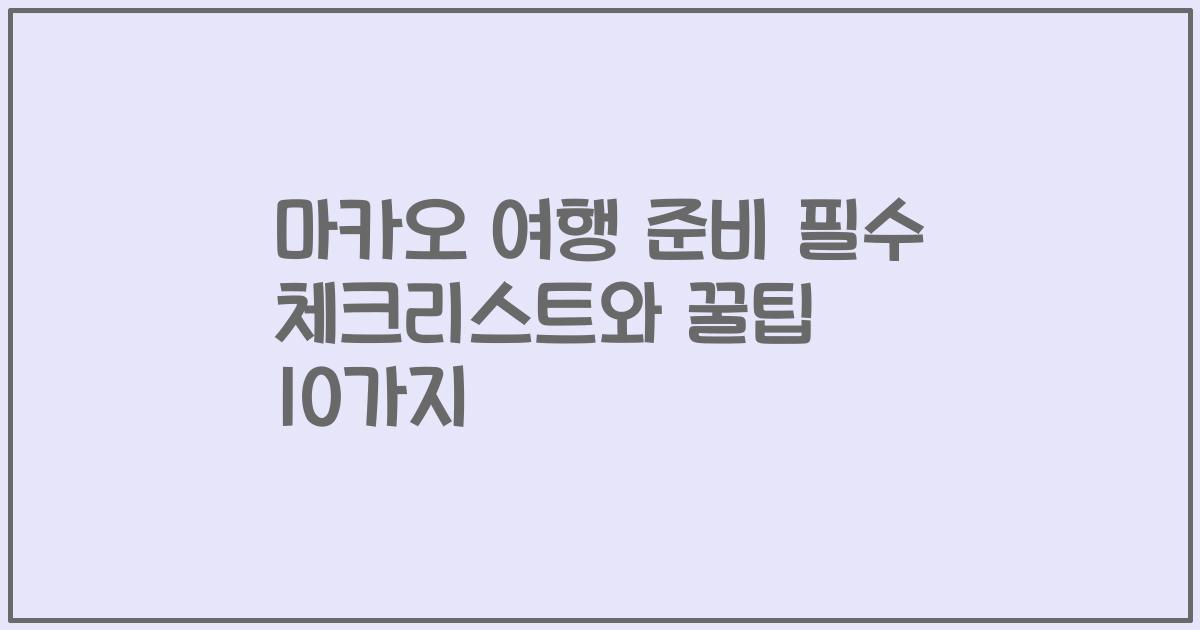 마카오 여행 준비 필수 체크리스트와 꿀팁 10가지
