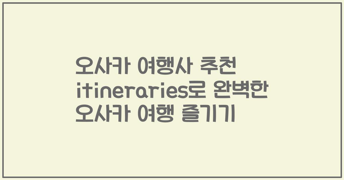 오사카 여행사 추천 itineraries로 완벽한 오사카 여행 즐기기