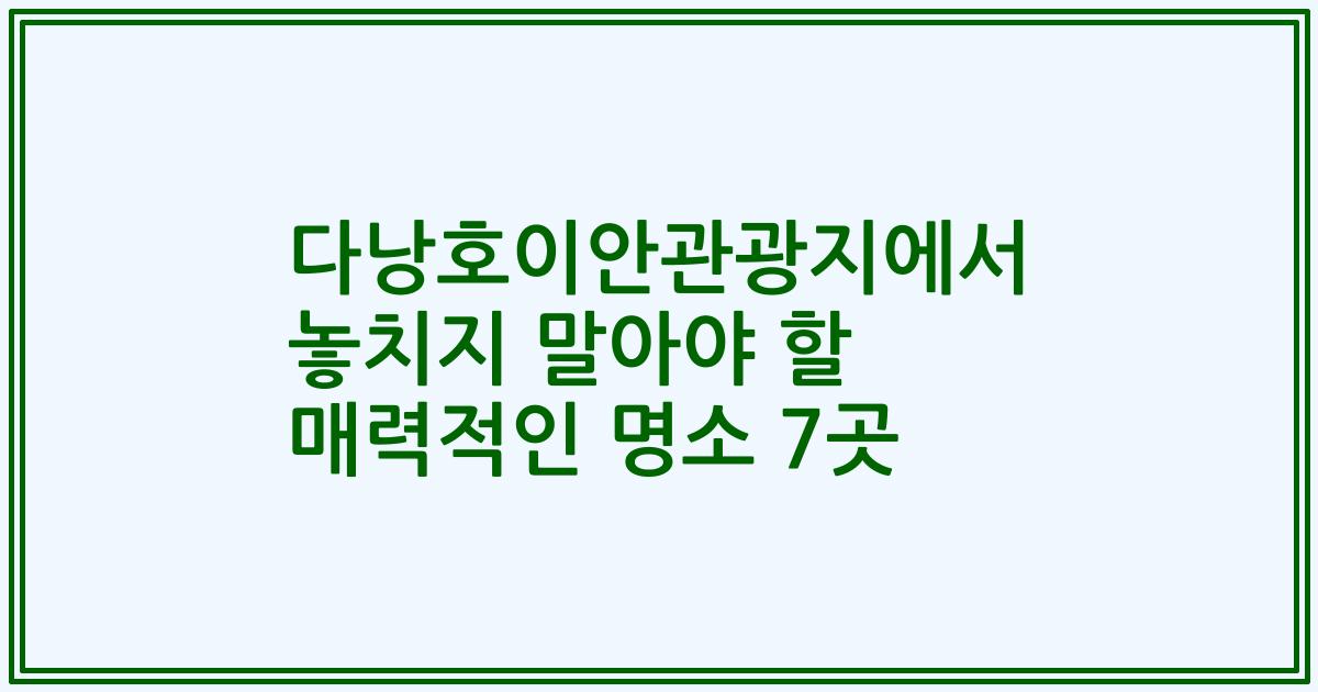 다낭호이안관광지에서 놓치지 말아야 할 매력적인 명소 7곳