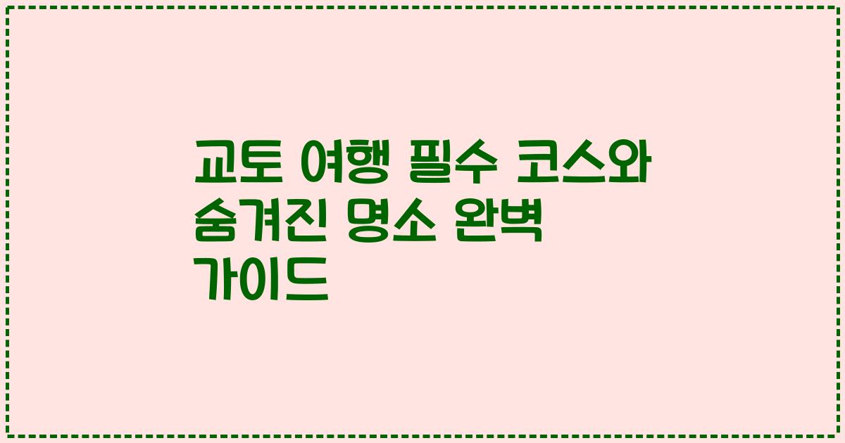 교토 여행 필수 코스와 숨겨진 명소 완벽 가이드