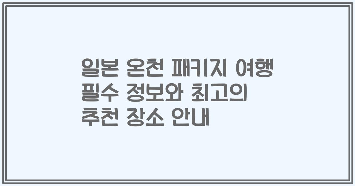 일본 온천 패키지 여행 필수 정보와 최고의 추천 장소 안내