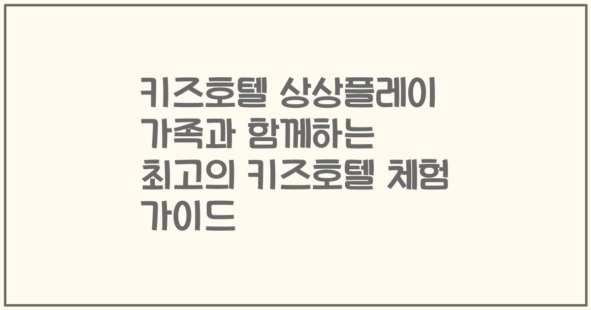 키즈호텔 상상플레이 가족과 함께하는 최고의 키즈호텔 체험 가이드