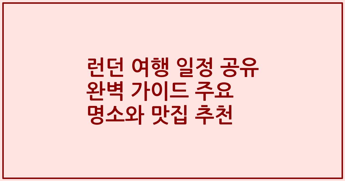 런던 여행 일정 공유 완벽 가이드 주요 명소와 맛집 추천