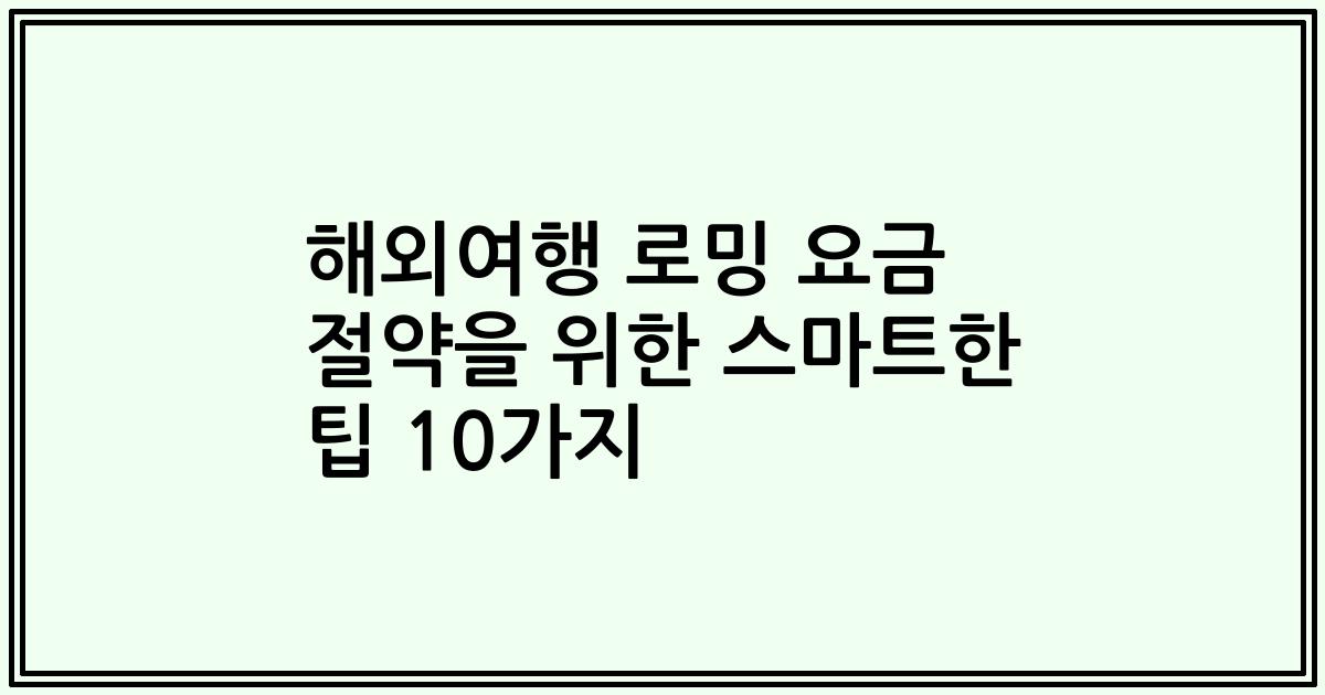 해외여행 로밍 요금 절약을 위한 스마트한 팁 10가지