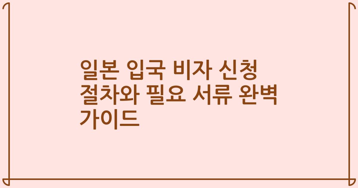 일본 입국 비자 신청 절차와 필요 서류 완벽 가이드