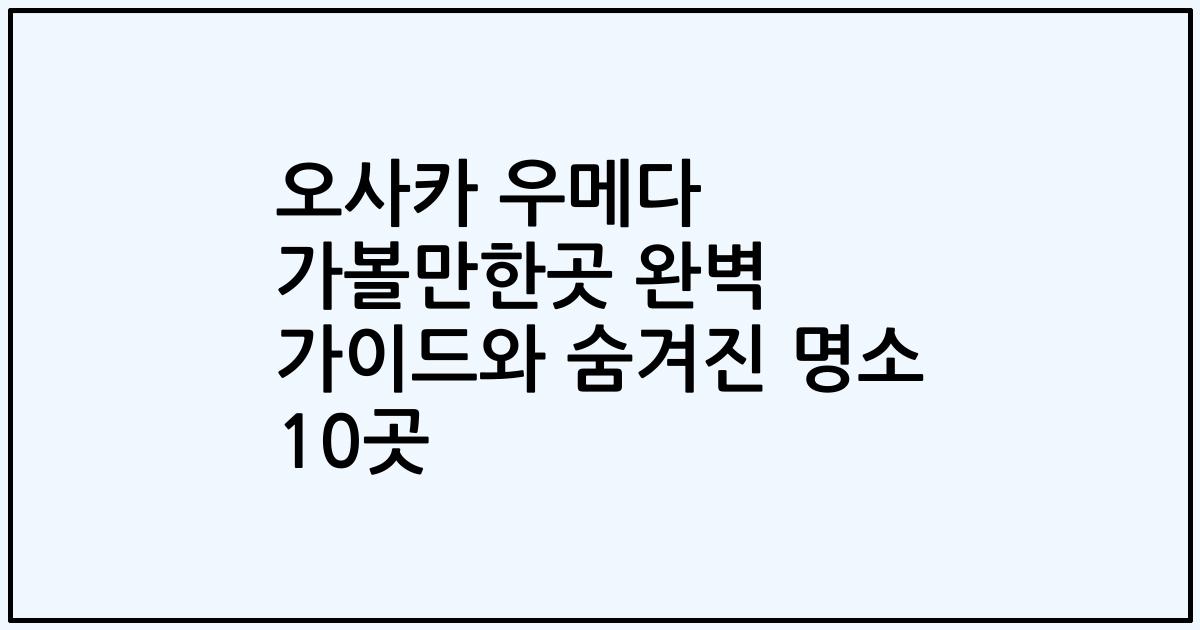 오사카 우메다 가볼만한곳 완벽 가이드와 숨겨진 명소 10곳