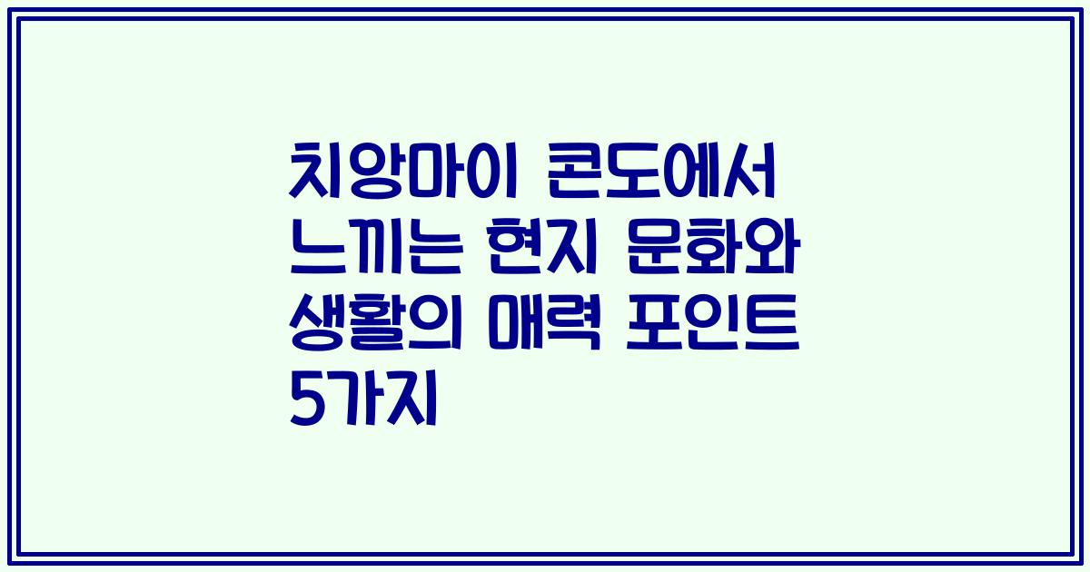 치앙마이 콘도에서 느끼는 현지 문화와 생활의 매력 포인트 5가지