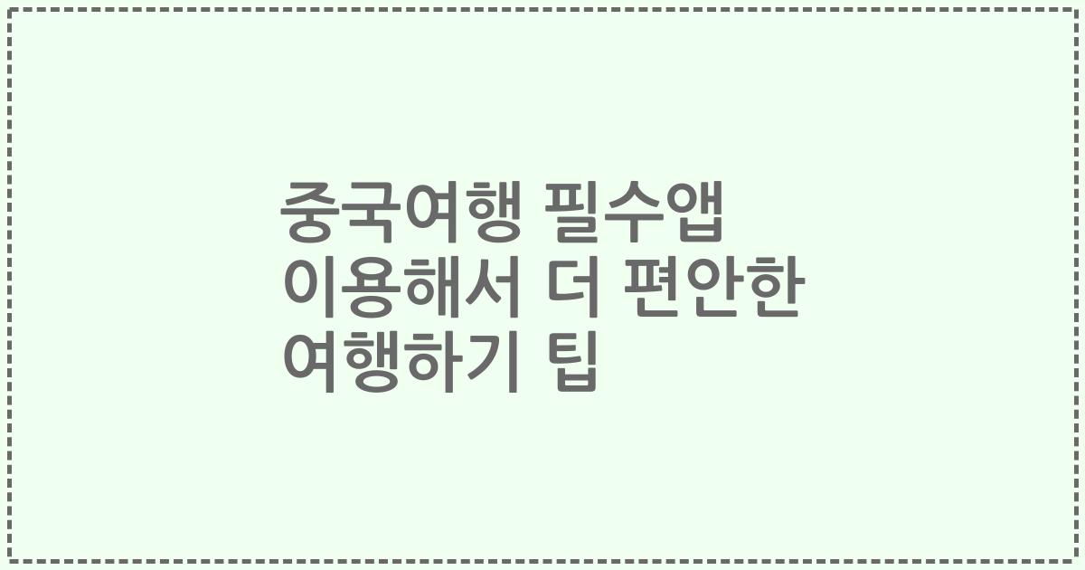 중국여행 필수앱 이용해서 더 편안한 여행하기 팁