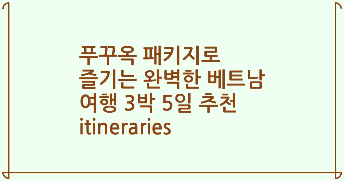 푸꾸옥 패키지로 즐기는 완벽한 베트남 여행 3박 5일 추천 itineraries