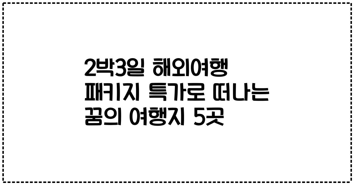 2박3일 해외여행 패키지 특가로 떠나는 꿈의 여행지 5곳