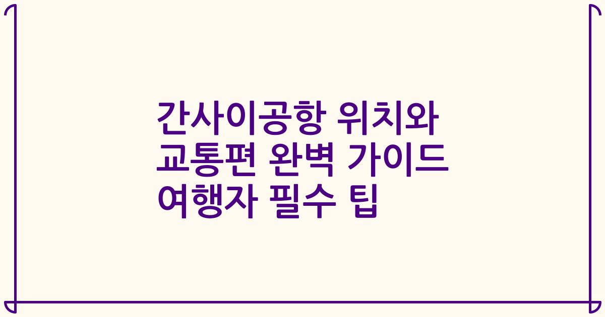 간사이공항 위치와 교통편 완벽 가이드 여행자 필수 팁
