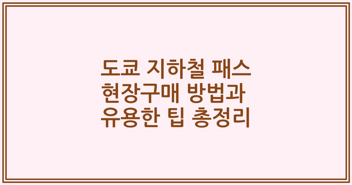 도쿄 지하철 패스 현장구매 방법과 유용한 팁 총정리