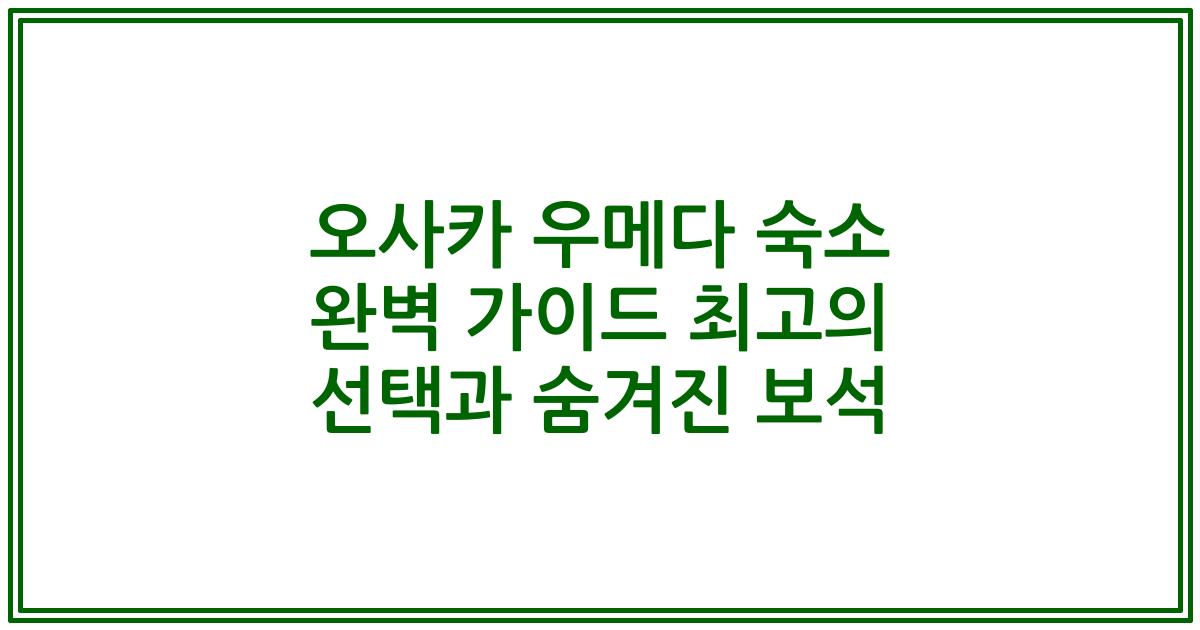 오사카 우메다 숙소 완벽 가이드 최고의 선택과 숨겨진 보석