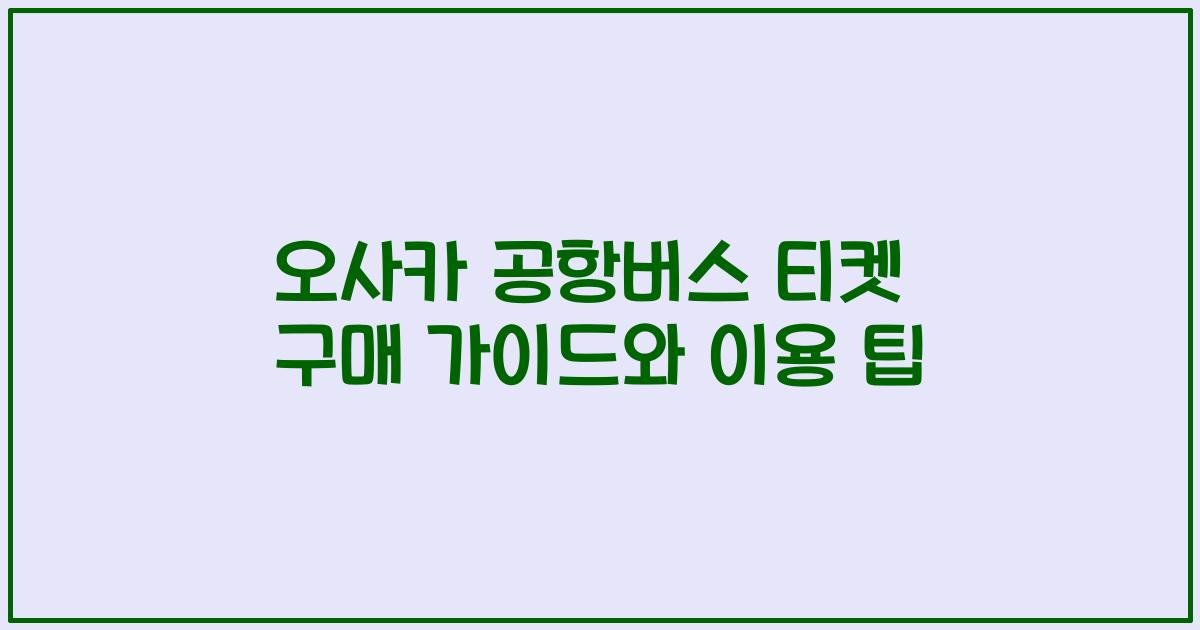오사카 공항버스 티켓 구매 가이드와 이용 팁