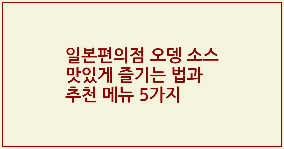 일본편의점 오뎅 소스 맛있게 즐기는 법과 추천 메뉴 5가지