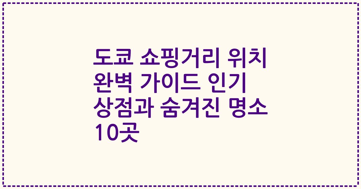 도쿄 쇼핑거리 위치 완벽 가이드 인기 상점과 숨겨진 명소 10곳