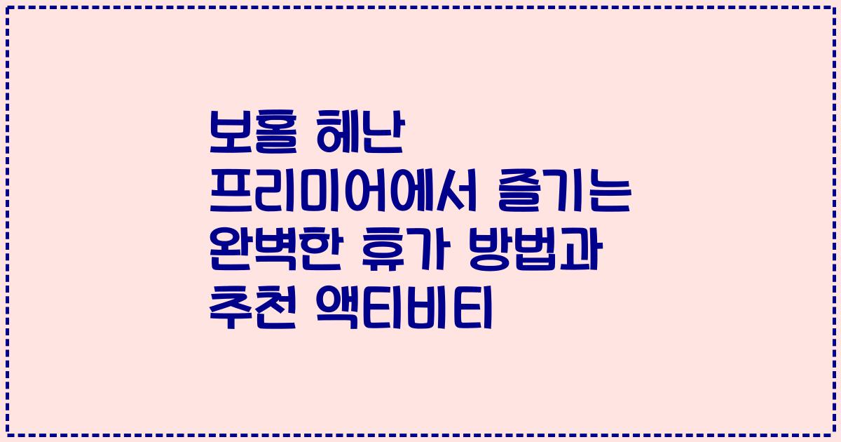 보홀 헤난 프리미어에서 즐기는 완벽한 휴가 방법과 추천 액티비티