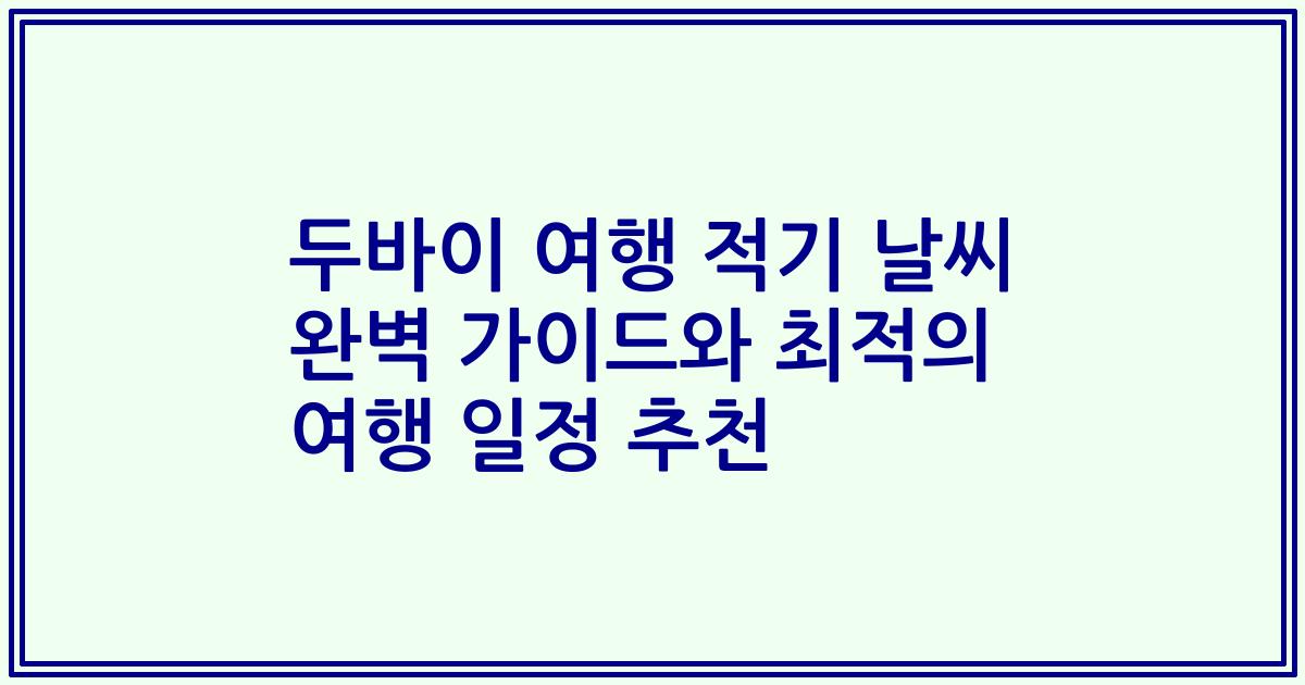두바이 여행 적기 날씨 완벽 가이드와 최적의 여행 일정 추천