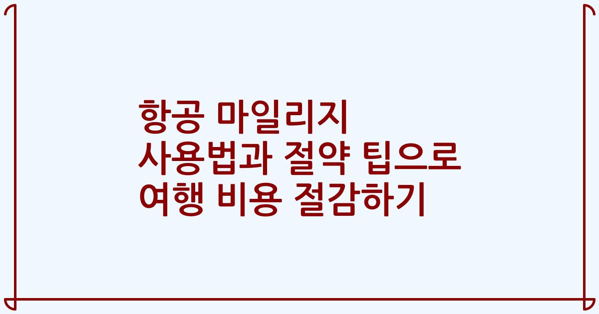 항공 마일리지 사용법과 절약 팁으로 여행 비용 절감하기