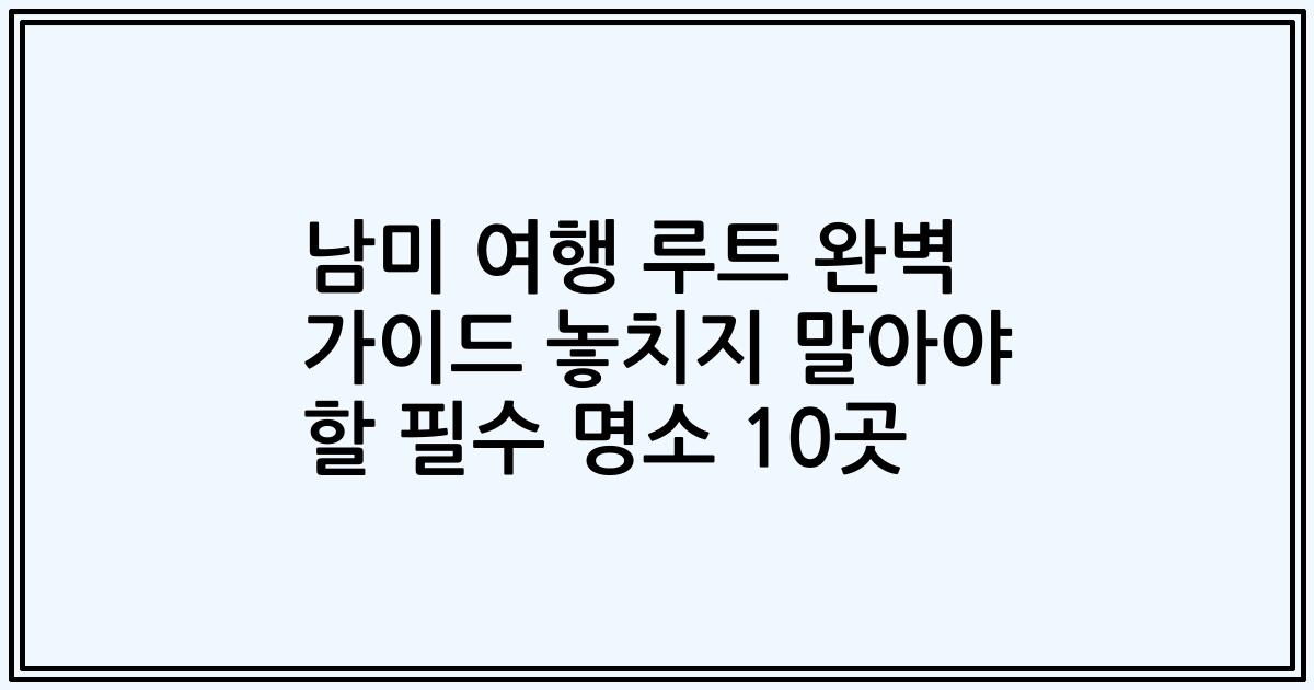 남미 여행 루트 완벽 가이드 놓치지 말아야 할 필수 명소 10곳