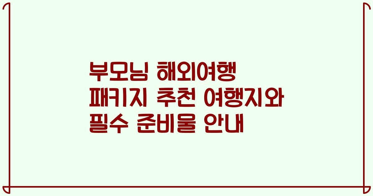 부모님 해외여행 패키지 추천 여행지와 필수 준비물 안내
