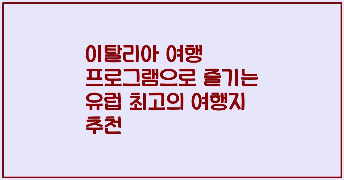 이탈리아 여행 프로그램으로 즐기는 유럽 최고의 여행지 추천