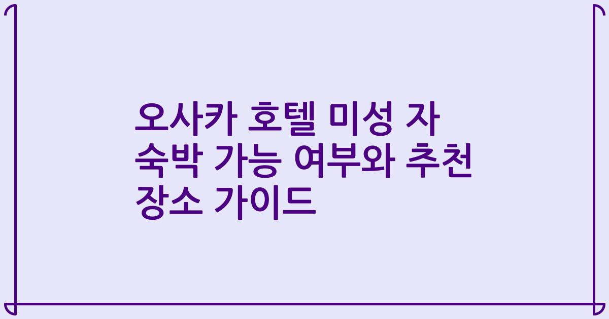 오사카 호텔 미성 자 숙박 가능 여부와 추천 장소 가이드