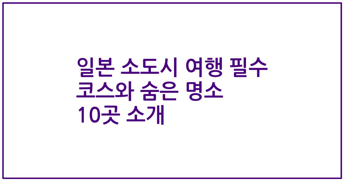 일본 소도시 여행 필수 코스와 숨은 명소 10곳 소개