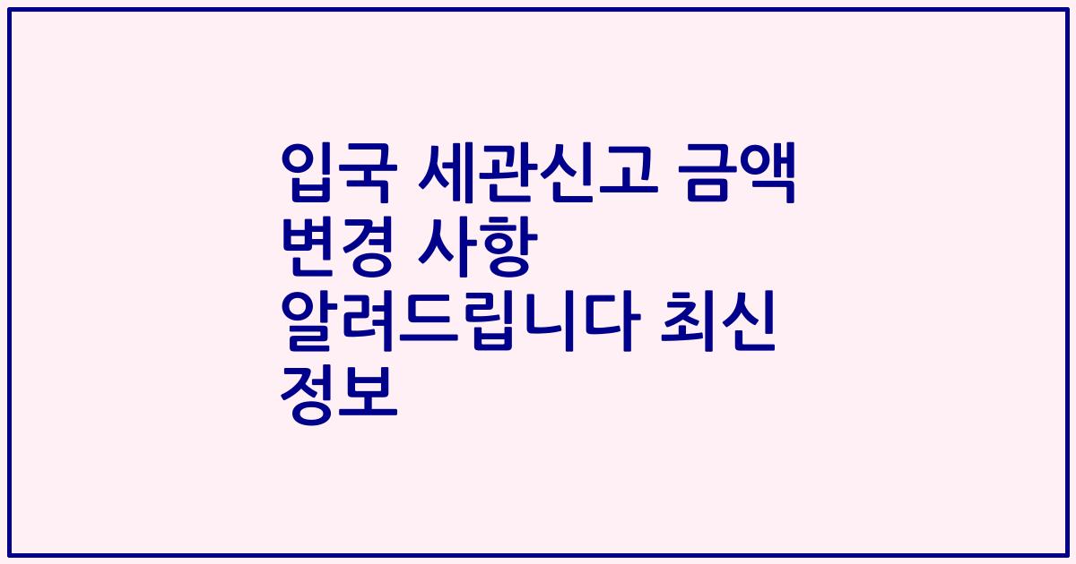 입국 세관신고 금액 변경 사항 알려드립니다 최신 정보