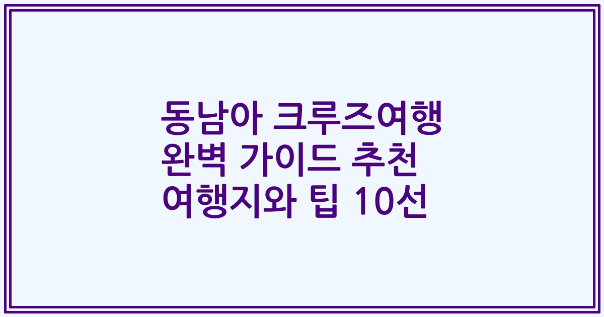동남아 크루즈여행 완벽 가이드 추천 여행지와 팁 10선