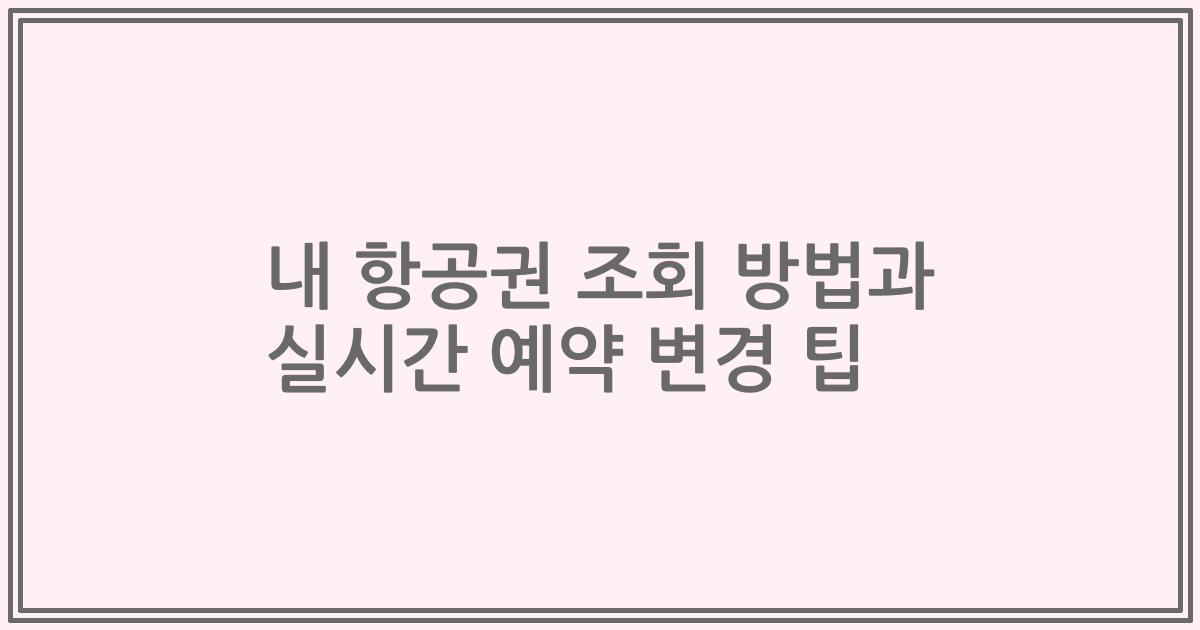 내 항공권 조회 방법과 실시간 예약 변경 팁