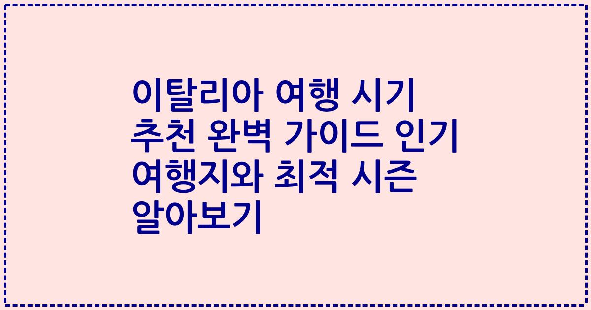 이탈리아 여행 시기 추천 완벽 가이드 인기 여행지와 최적 시즌 알아보기
