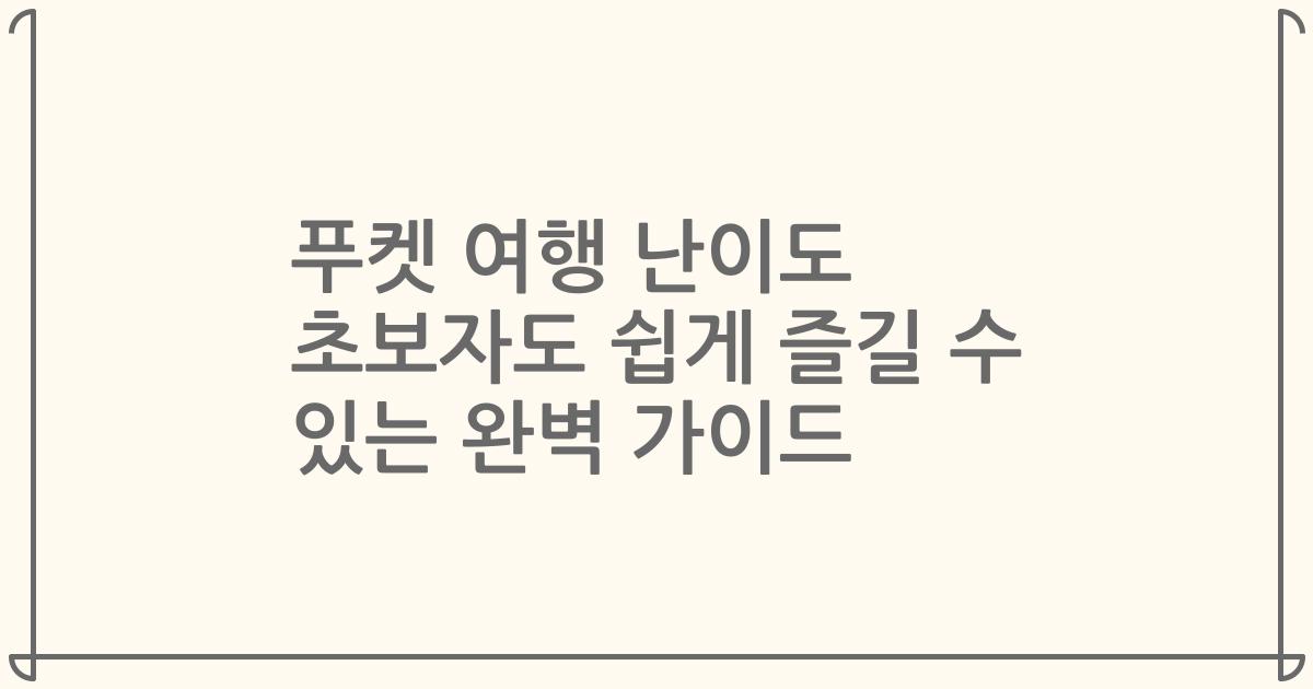 푸켓 여행 난이도 초보자도 쉽게 즐길 수 있는 완벽 가이드
