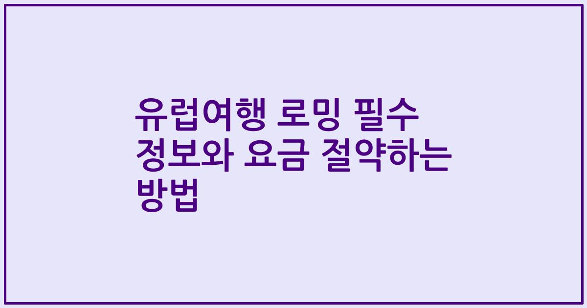 유럽여행 로밍 필수 정보와 요금 절약하는 방법
