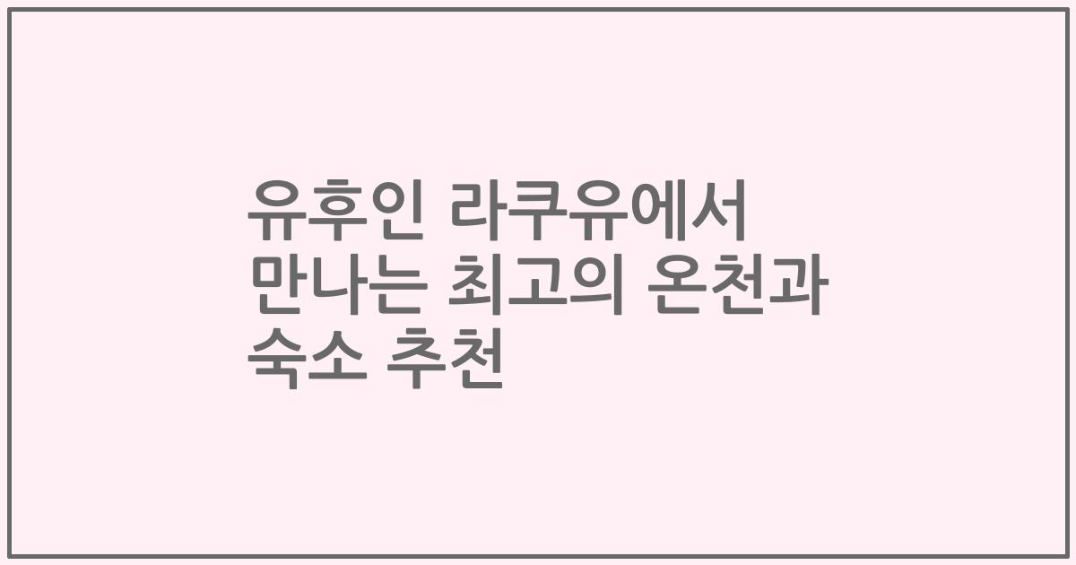유후인 라쿠유에서 만나는 최고의 온천과 숙소 추천