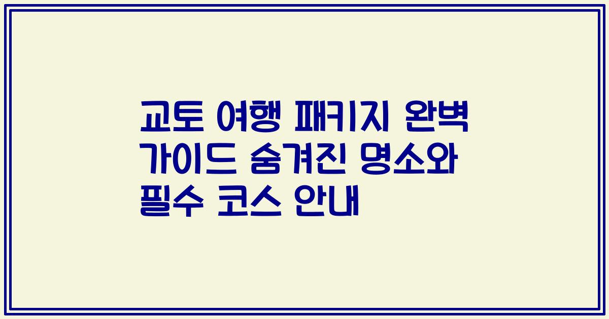 교토 여행 패키지 완벽 가이드 숨겨진 명소와 필수 코스 안내