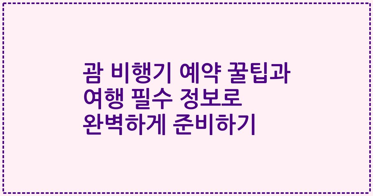 괌 비행기 예약 꿀팁과 여행 필수 정보로 완벽하게 준비하기