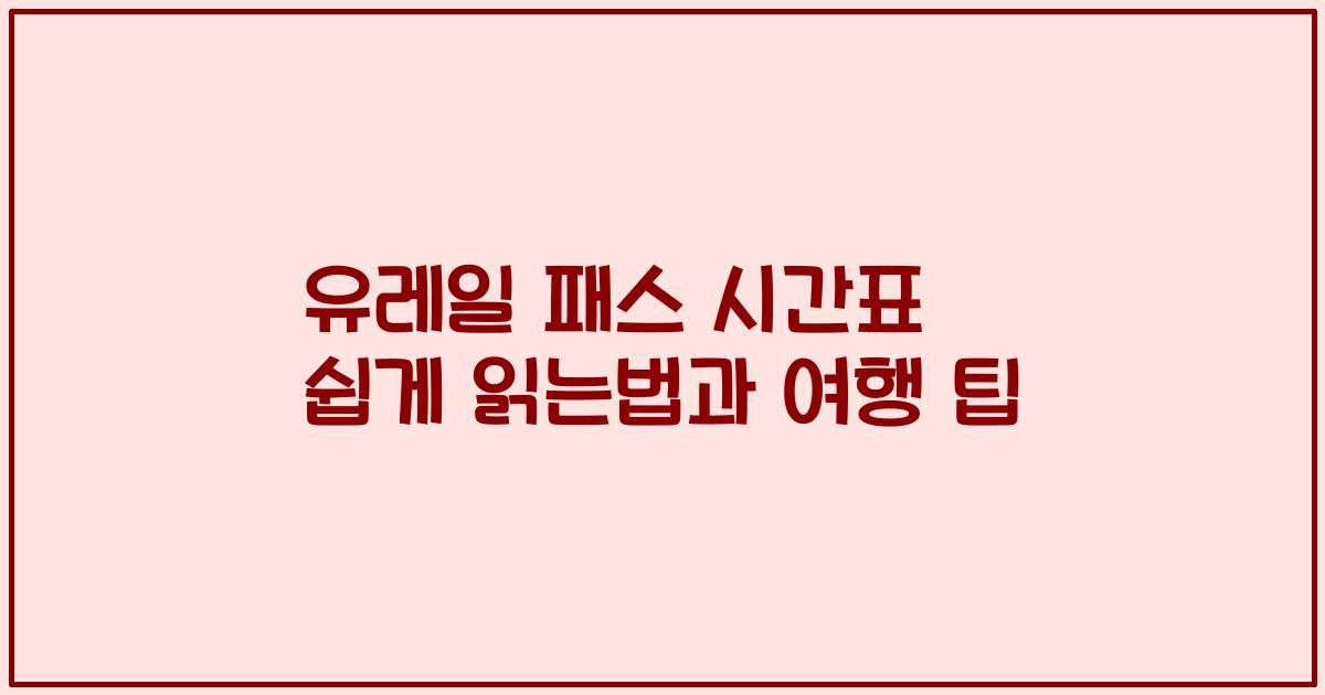 유레일 패스 시간표 쉽게 읽는법과 여행 팁
