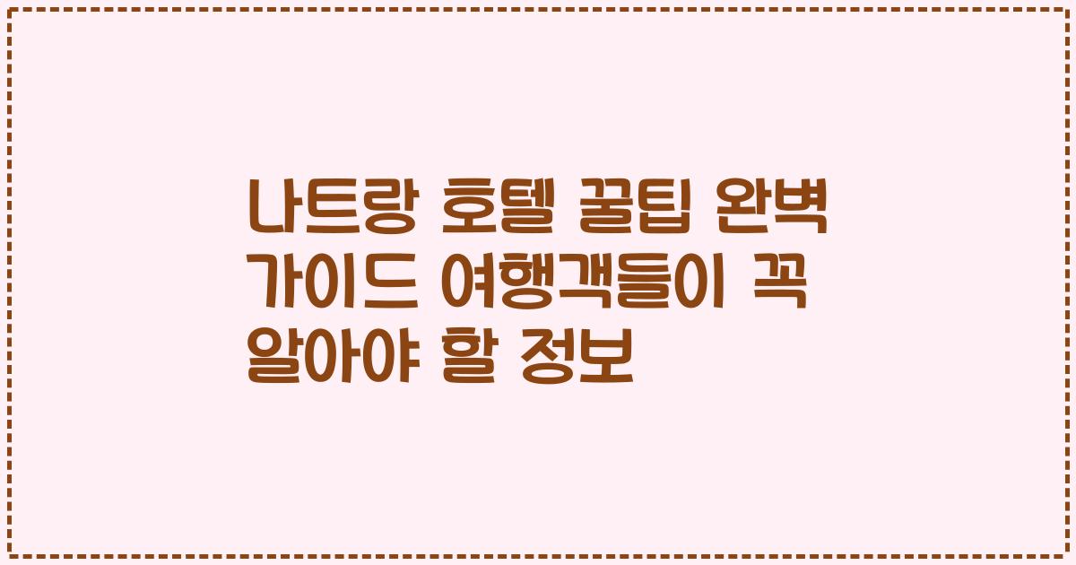 나트랑 호텔 꿀팁 완벽 가이드 여행객들이 꼭 알아야 할 정보